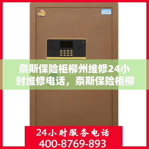 奈斯保险柜柳州维修24小时维修电话，奈斯保险柜柳州专业维修团队，全天候服务，一键解决故障难题