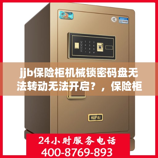 jjb保险柜机械锁密码盘无法转动无法开启？，保险柜机械锁密码盘故障，无法转动与开启的解决方法