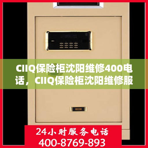 CIIQ保险柜沈阳维修400电话，CIIQ保险柜沈阳维修服务热线400电话详解