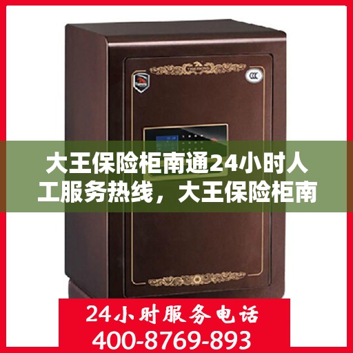 大王保险柜南通24小时人工服务热线，大王保险柜南通全天候人工服务热线支持，随时为您解答安全存储之需