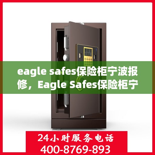eagle safes保险柜宁波报修，Eagle Safes保险柜宁波维修服务指南