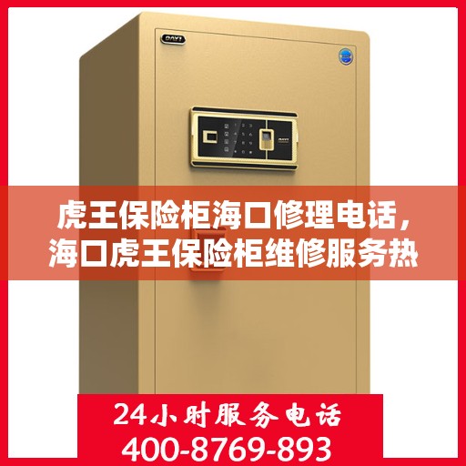 虎王保险柜海口修理电话，海口虎王保险柜维修服务热线