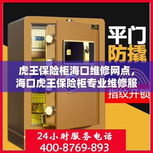 虎王保险柜海口维修网点，海口虎王保险柜专业维修服务点