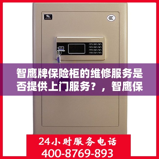 智鹰牌保险柜的维修服务是否提供上门服务？，智鹰保险柜维修服务，专业上门服务，解决您的安全锁事烦恼！