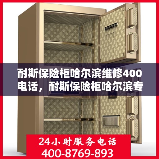 耐斯保险柜哈尔滨维修400电话，耐斯保险柜哈尔滨专业维修服务热线400电话公布