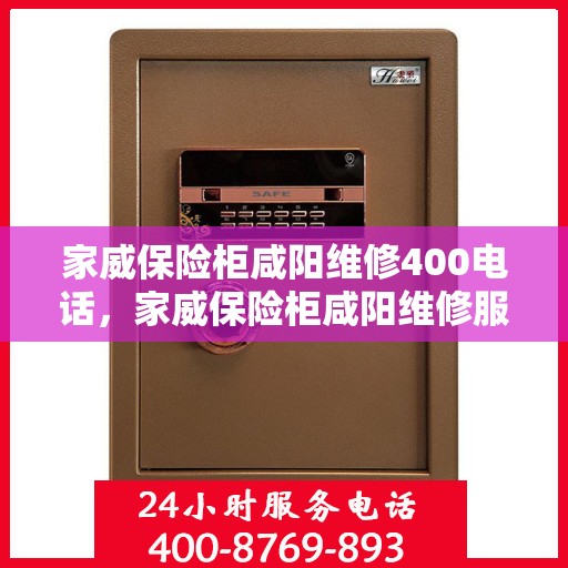 家威保险柜咸阳维修400电话，家威保险柜咸阳维修服务热线400电话详解