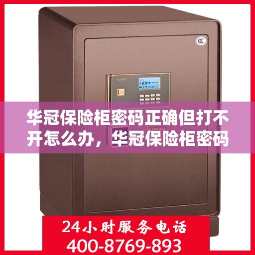 华冠保险柜密码正确但打不开怎么办，华冠保险柜密码正确却打不开的解决方法