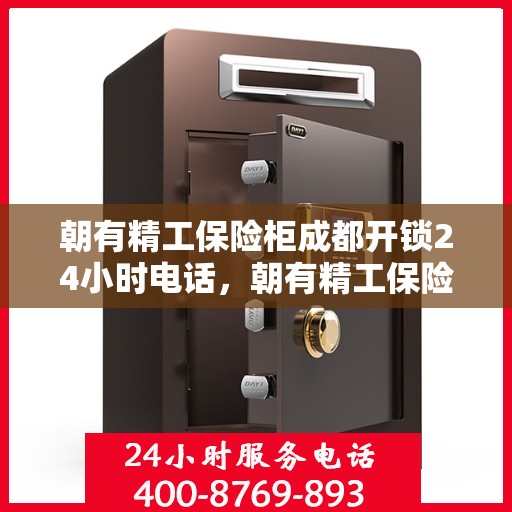 朝有精工保险柜成都开锁24小时电话，朝有精工保险柜，成都全天候开锁服务热线