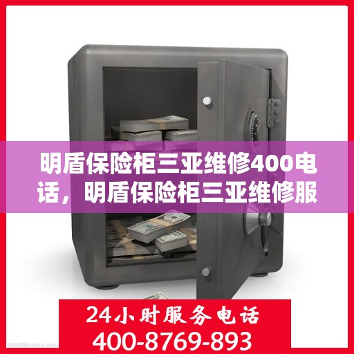 明盾保险柜三亚维修400电话，明盾保险柜三亚维修服务热线400电话详解