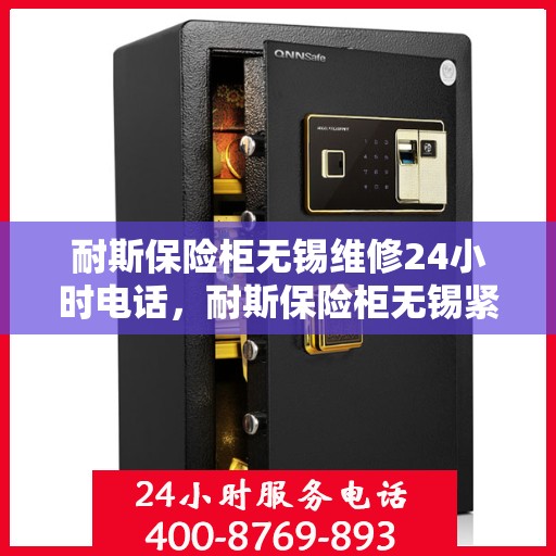 耐斯保险柜无锡维修24小时电话，耐斯保险柜无锡紧急维修热线全天候服务