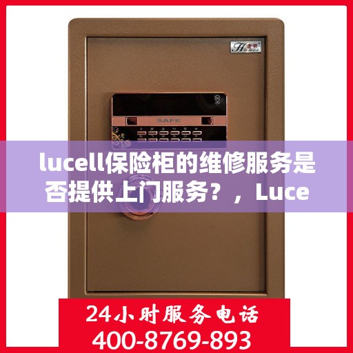 lucell保险柜的维修服务是否提供上门服务？，Lucell保险柜维修服务，专业上门维修，解决您的安全锁事