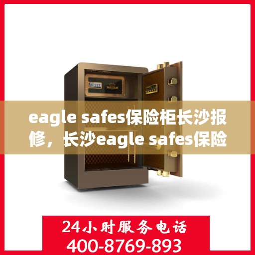 eagle safes保险柜长沙报修，长沙eagle safes保险柜专业报修服务
