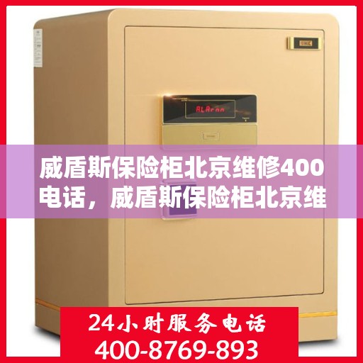 威盾斯保险柜北京维修400电话，威盾斯保险柜北京维修服务热线400电话详解