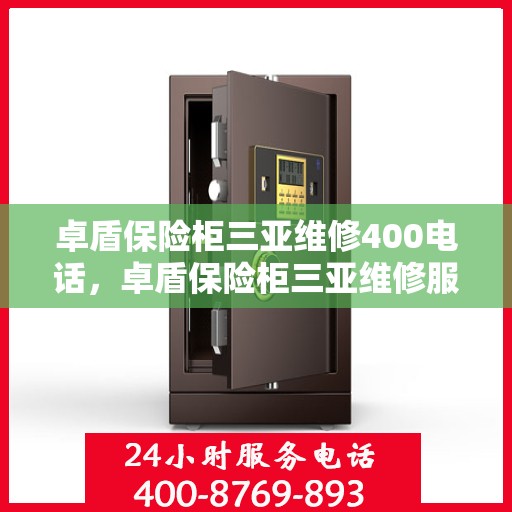 卓盾保险柜三亚维修400电话，卓盾保险柜三亚维修服务热线400电话详解