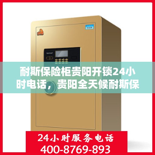 耐斯保险柜贵阳开锁24小时电话，贵阳全天候耐斯保险柜开锁服务热线