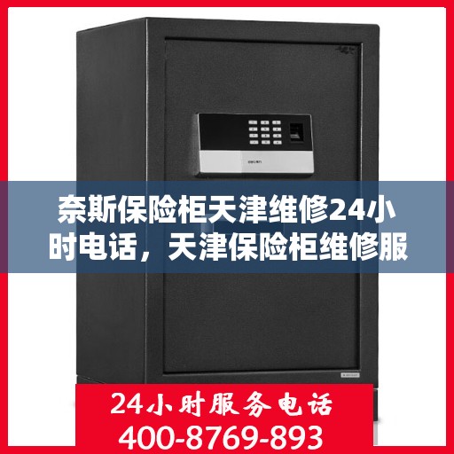 奈斯保险柜天津维修24小时电话，天津保险柜维修服务热线全天候响应，专业解决奈斯保险柜故障问题