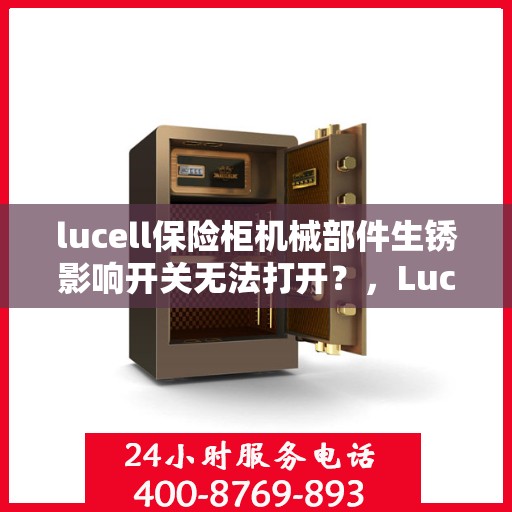 lucell保险柜机械部件生锈影响开关无法打开？，Lucell保险柜机械部件生锈导致开关失灵，解决方法大解析