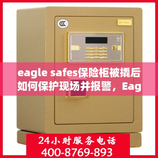 eagle safes保险柜被撬后如何保护现场并报警，Eagle Safes保险柜遭撬锁，现场保护与报警指南