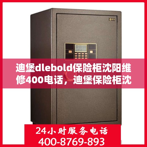 迪堡dlebold保险柜沈阳维修400电话，迪堡保险柜沈阳维修服务热线400电话详解