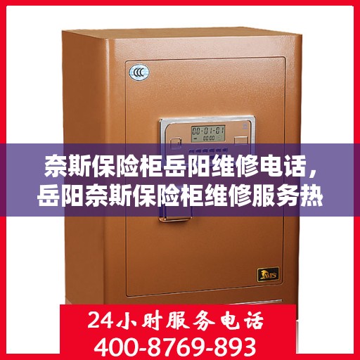奈斯保险柜岳阳维修电话，岳阳奈斯保险柜维修服务热线及专业解决方案