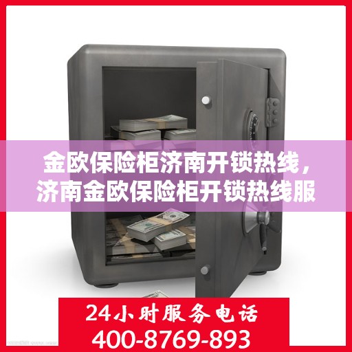 金欧保险柜济南开锁热线，济南金欧保险柜开锁热线服务指南