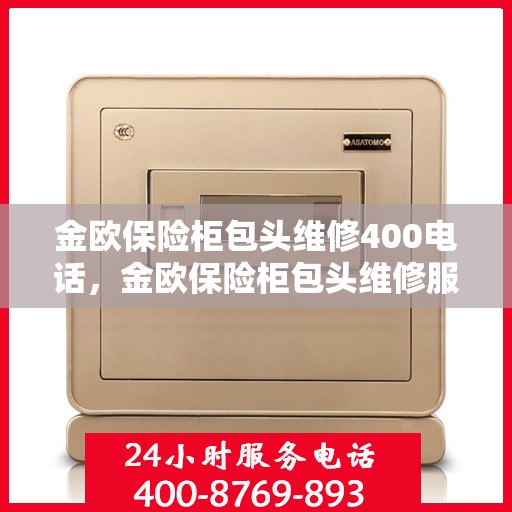 金欧保险柜包头维修400电话，金欧保险柜包头维修服务热线400电话详解