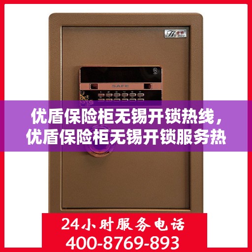优盾保险柜无锡开锁热线，优盾保险柜无锡开锁服务热线，专业解锁，安全无忧