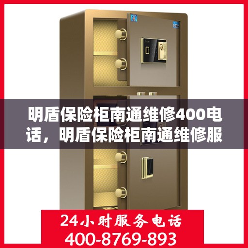 明盾保险柜南通维修400电话，明盾保险柜南通维修服务热线400电话详解