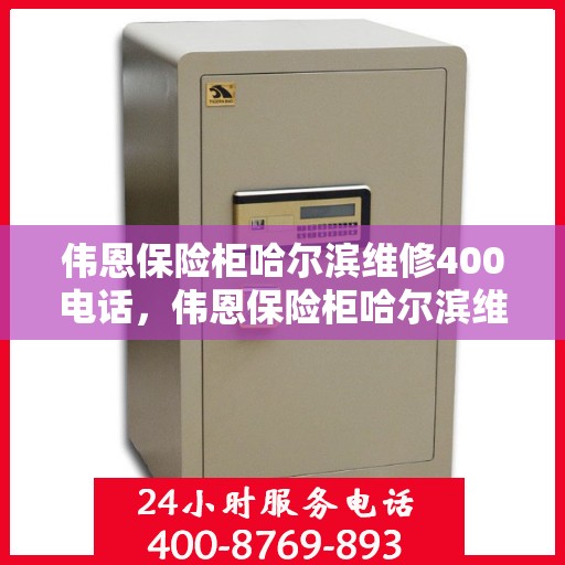 伟恩保险柜哈尔滨维修400电话，伟恩保险柜哈尔滨维修服务热线400电话详解