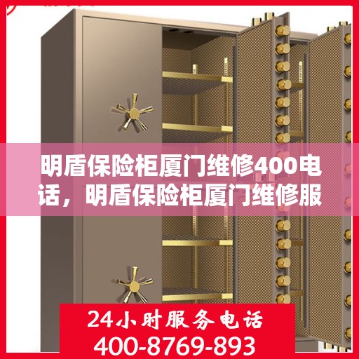 明盾保险柜厦门维修400电话，明盾保险柜厦门维修服务热线400电话详解