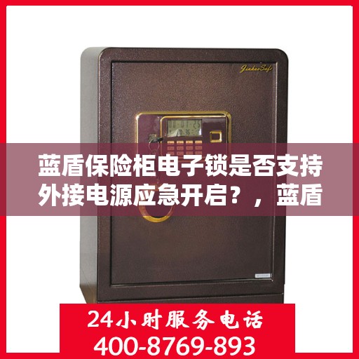 蓝盾保险柜电子锁是否支持外接电源应急开启？，蓝盾保险柜电子锁外接电源应急开启功能解析