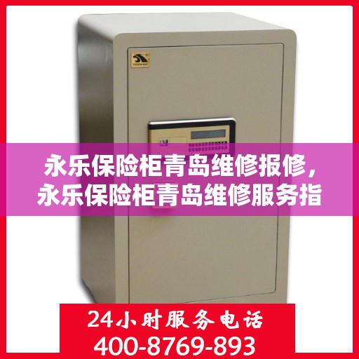 永乐保险柜青岛维修报修，永乐保险柜青岛维修服务指南