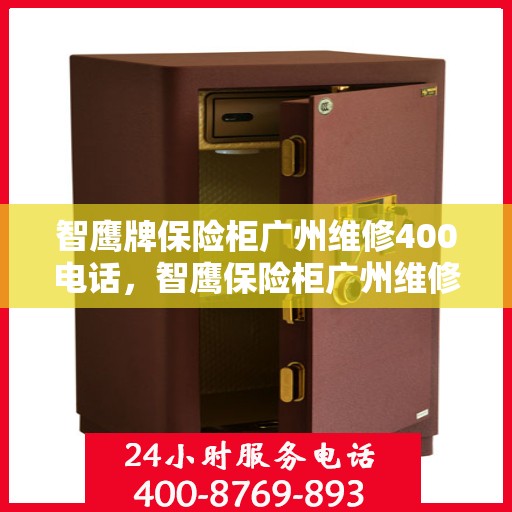 智鹰牌保险柜广州维修400电话，智鹰保险柜广州维修服务热线400电话详解