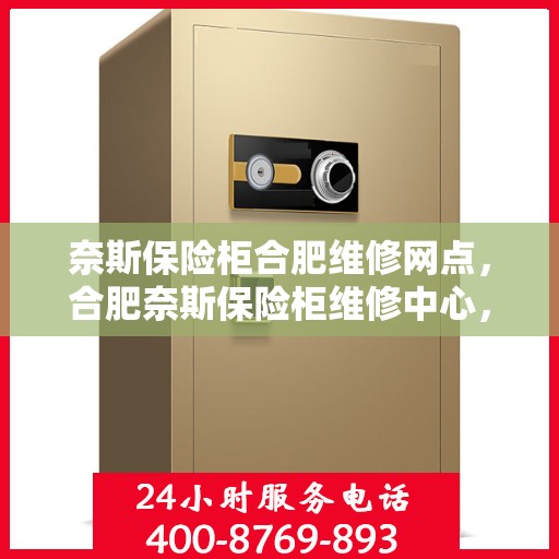 奈斯保险柜合肥维修网点，合肥奈斯保险柜维修中心，专业维修服务，网点全面覆盖