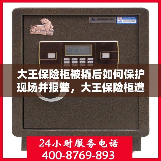 大王保险柜被撬后如何保护现场并报警，大王保险柜遭撬，现场保护与报警指南