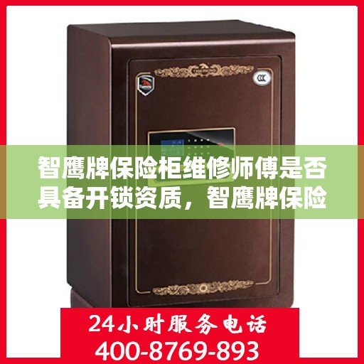 智鹰牌保险柜维修师傅是否具备开锁资质，智鹰牌保险柜维修师傅的专业开锁资质解析