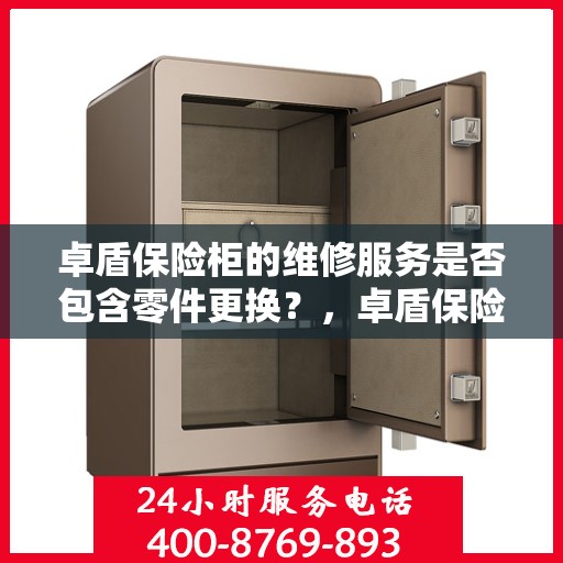 卓盾保险柜的维修服务是否包含零件更换？，卓盾保险柜维修服务，零件更换涵盖其中