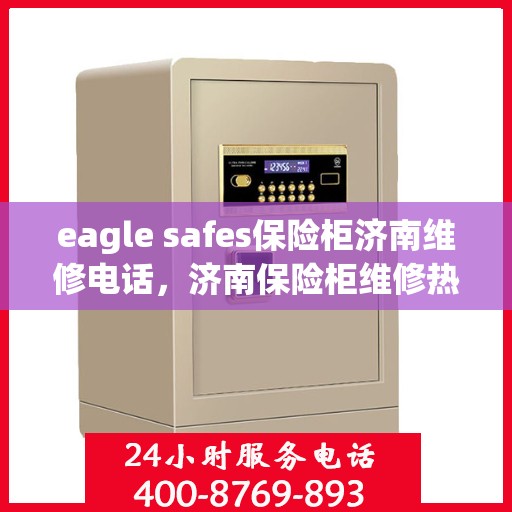 eagle safes保险柜济南维修电话，济南保险柜维修热线，专业解决Eagle Safes保险柜问题