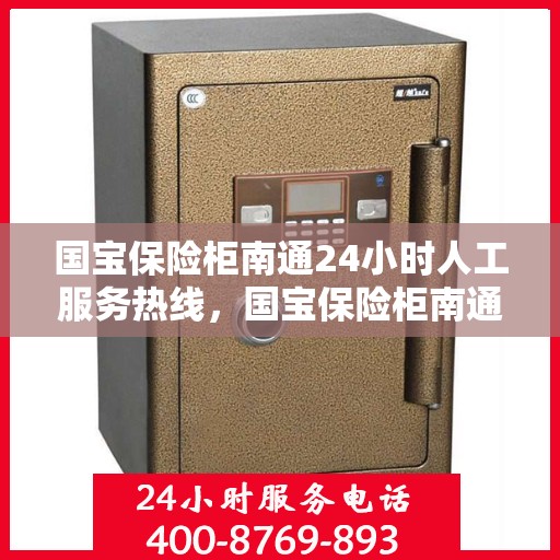 国宝保险柜南通24小时人工服务热线，国宝保险柜南通全天候人工服务热线支持