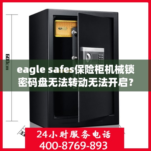 eagle safes保险柜机械锁密码盘无法转动无法开启？，Eagle Safes保险柜机械锁密码盘故障，无法转动与开启的解决方法
