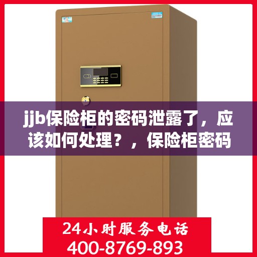 jjb保险柜的密码泄露了，应该如何处理？，保险柜密码泄露危机，如何应对jjb保险柜的安全挑战？