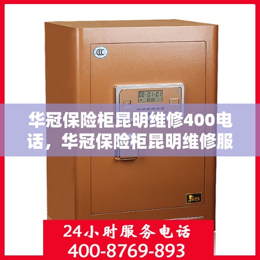 华冠保险柜昆明维修400电话，华冠保险柜昆明维修服务热线400电话详解