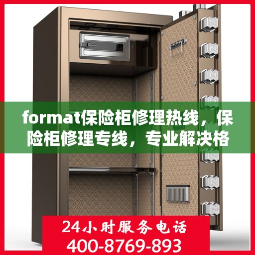 format保险柜修理热线，保险柜修理专线，专业解决格式问题，快速响应服务热线！