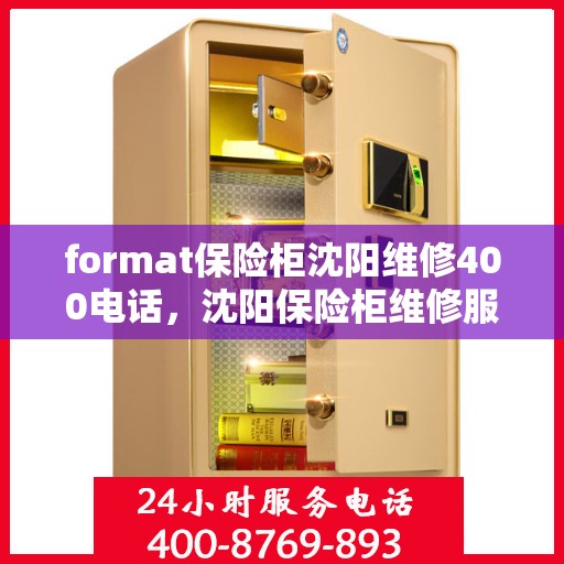 format保险柜沈阳维修400电话，沈阳保险柜维修服务热线400电话专业团队为您解答
