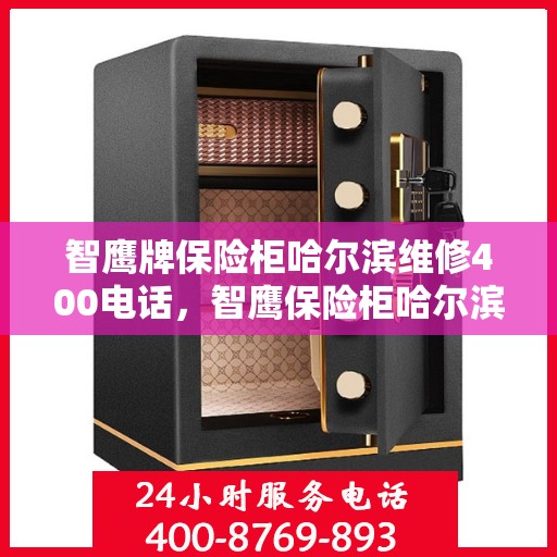 智鹰牌保险柜哈尔滨维修400电话，智鹰保险柜哈尔滨专业维修服务热线400电话公布