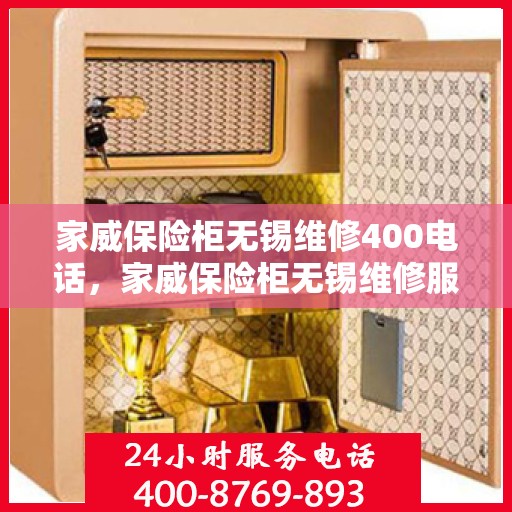 家威保险柜无锡维修400电话，家威保险柜无锡维修服务热线400电话详解