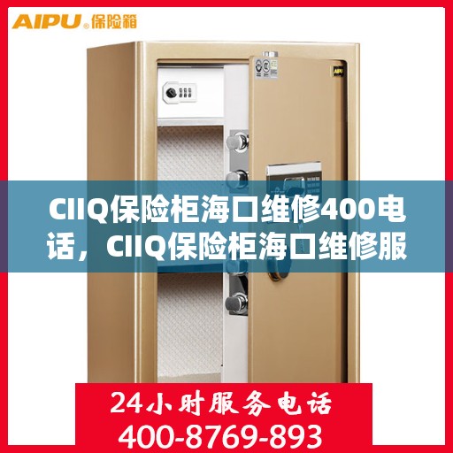 CIIQ保险柜海口维修400电话，CIIQ保险柜海口维修服务热线400电话详解