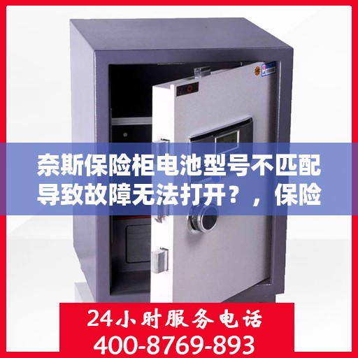 奈斯保险柜电池型号不匹配导致故障无法打开？，保险柜电池型号不匹配引发故障，奈斯保险柜打不开的困扰