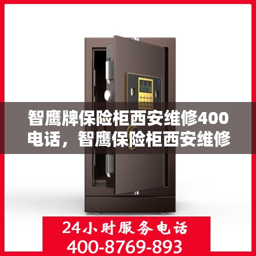 智鹰牌保险柜西安维修400电话，智鹰保险柜西安维修服务热线400电话全解析