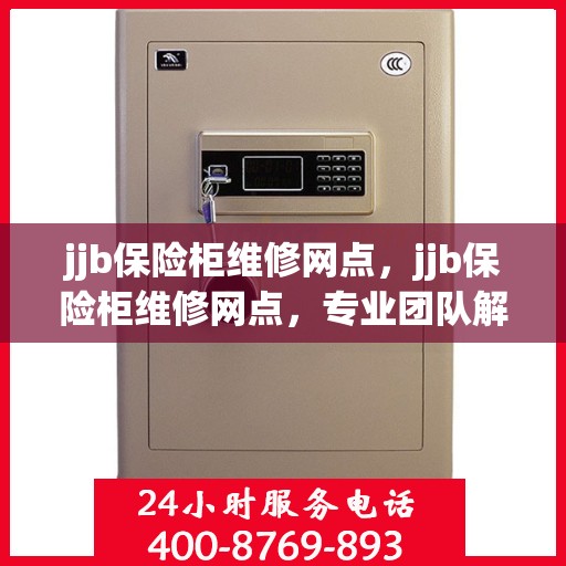 jjb保险柜维修网点，jjb保险柜维修网点，专业团队解决您的安全存储问题